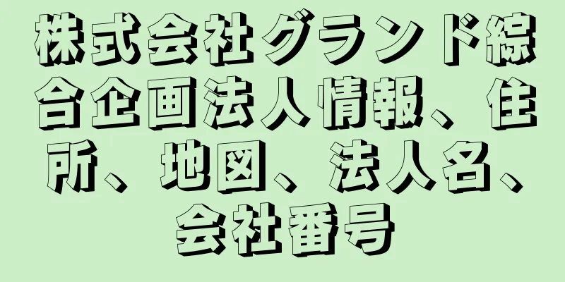 株式会社グランド綜合企画法人情報、住所、地図、法人名、会社番号