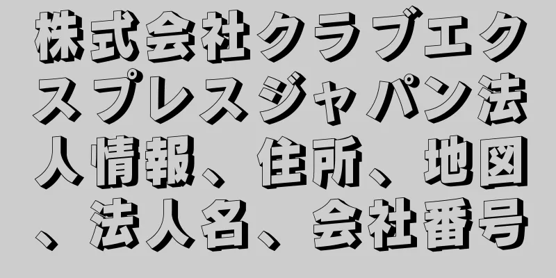 株式会社クラブエクスプレスジャパン法人情報、住所、地図、法人名、会社番号