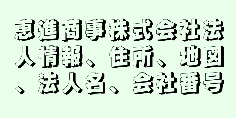 恵進商事株式会社法人情報、住所、地図、法人名、会社番号