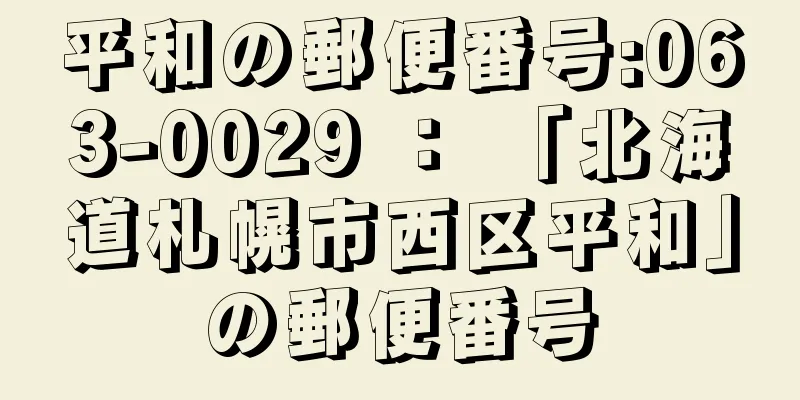 平和の郵便番号:063-0029 ： 「北海道札幌市西区平和」の郵便番号