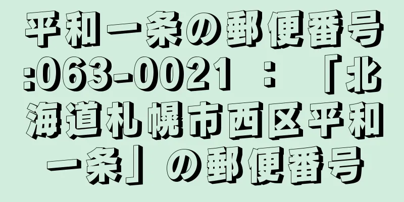 平和一条の郵便番号:063-0021 ： 「北海道札幌市西区平和一条」の郵便番号