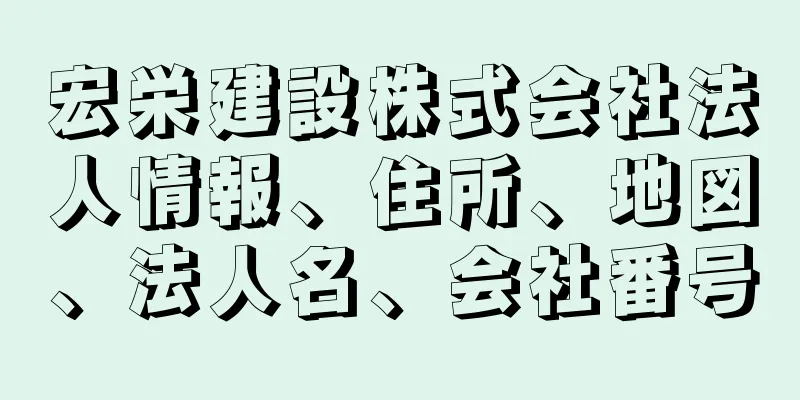 宏栄建設株式会社法人情報、住所、地図、法人名、会社番号