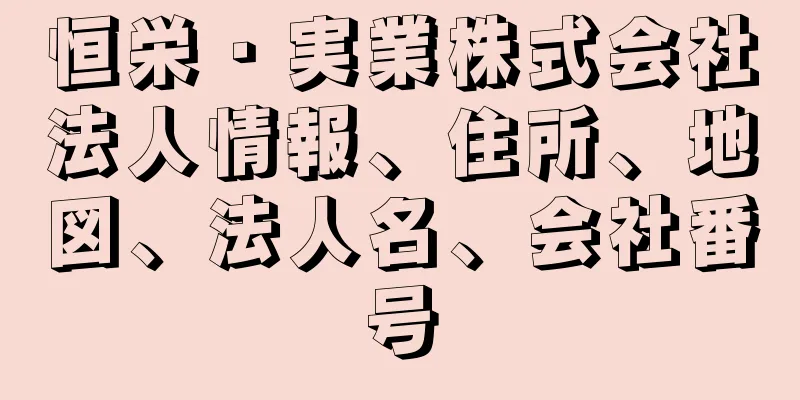恒栄・実業株式会社法人情報、住所、地図、法人名、会社番号