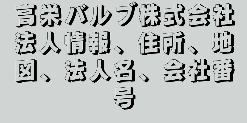 高栄バルブ株式会社法人情報、住所、地図、法人名、会社番号