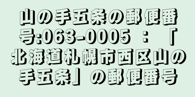 山の手五条の郵便番号:063-0005 ： 「北海道札幌市西区山の手五条」の郵便番号