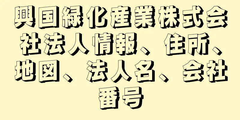 興国緑化産業株式会社法人情報、住所、地図、法人名、会社番号