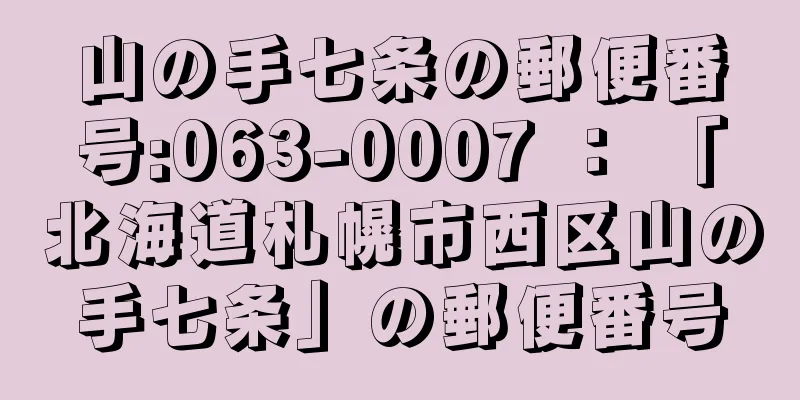 山の手七条の郵便番号:063-0007 ： 「北海道札幌市西区山の手七条」の郵便番号