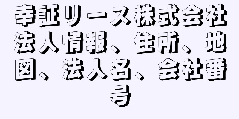 幸証リース株式会社法人情報、住所、地図、法人名、会社番号