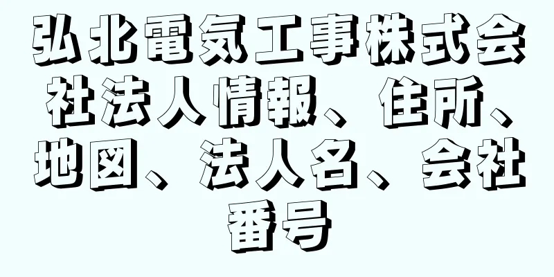 弘北電気工事株式会社法人情報、住所、地図、法人名、会社番号