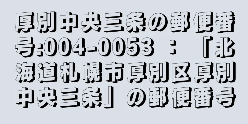 厚別中央三条の郵便番号:004-0053 ： 「北海道札幌市厚別区厚別中央三条」の郵便番号