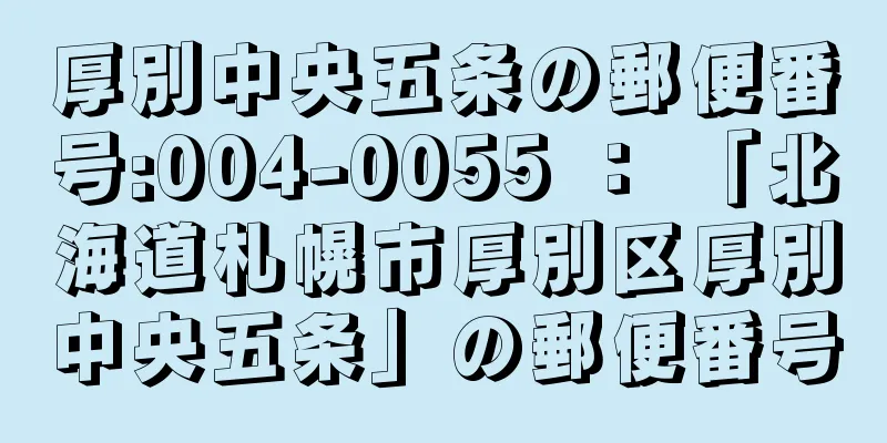 厚別中央五条の郵便番号:004-0055 ： 「北海道札幌市厚別区厚別中央五条」の郵便番号