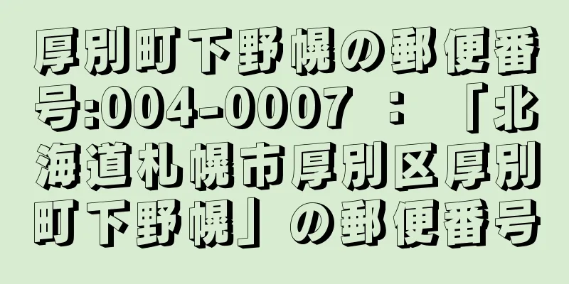 厚別町下野幌の郵便番号:004-0007 ： 「北海道札幌市厚別区厚別町下野幌」の郵便番号