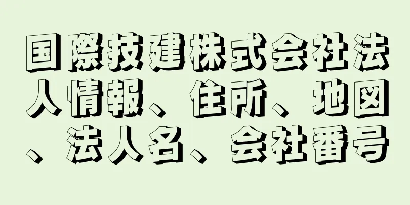 国際技建株式会社法人情報、住所、地図、法人名、会社番号