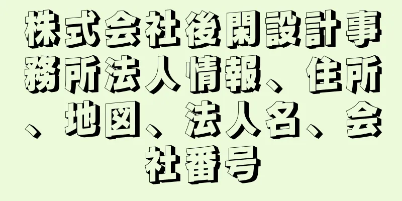 株式会社後閑設計事務所法人情報、住所、地図、法人名、会社番号