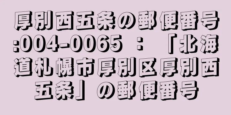 厚別西五条の郵便番号:004-0065 ： 「北海道札幌市厚別区厚別西五条」の郵便番号