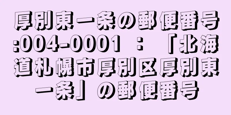 厚別東一条の郵便番号:004-0001 ： 「北海道札幌市厚別区厚別東一条」の郵便番号