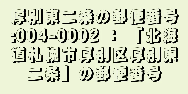 厚別東二条の郵便番号:004-0002 ： 「北海道札幌市厚別区厚別東二条」の郵便番号