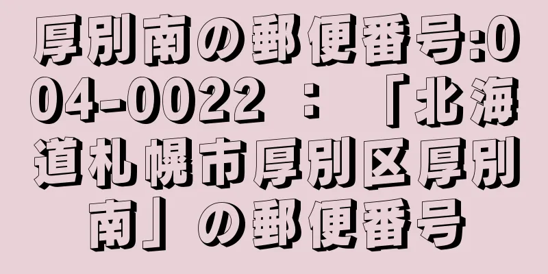 厚別南の郵便番号:004-0022 ： 「北海道札幌市厚別区厚別南」の郵便番号