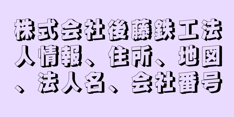 株式会社後藤鉄工法人情報、住所、地図、法人名、会社番号