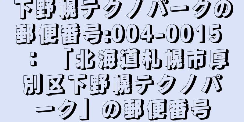 下野幌テクノパークの郵便番号:004-0015 ： 「北海道札幌市厚別区下野幌テクノパーク」の郵便番号