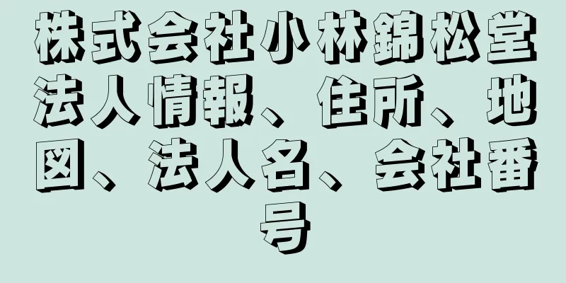 株式会社小林錦松堂法人情報、住所、地図、法人名、会社番号