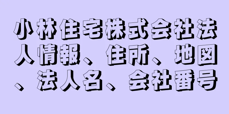 小林住宅株式会社法人情報、住所、地図、法人名、会社番号