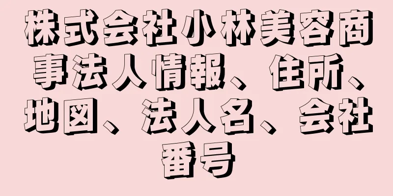 株式会社小林美容商事法人情報、住所、地図、法人名、会社番号