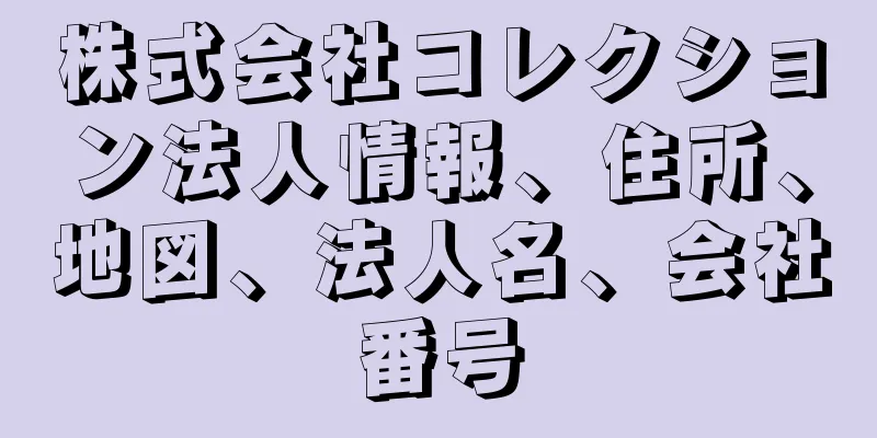 株式会社コレクション法人情報、住所、地図、法人名、会社番号