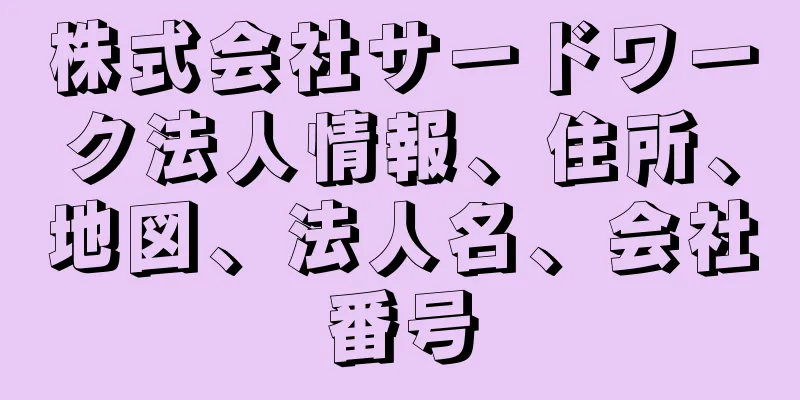 株式会社サードワーク法人情報、住所、地図、法人名、会社番号