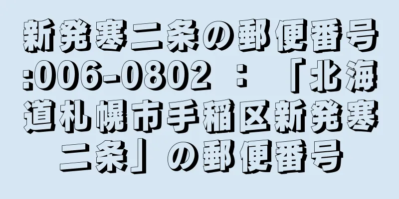 新発寒二条の郵便番号:006-0802 ： 「北海道札幌市手稲区新発寒二条」の郵便番号