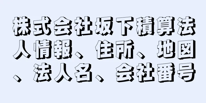 株式会社坂下積算法人情報、住所、地図、法人名、会社番号