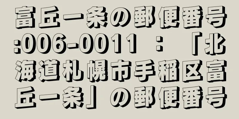 富丘一条の郵便番号:006-0011 ： 「北海道札幌市手稲区富丘一条」の郵便番号