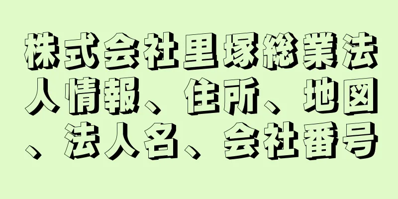 株式会社里塚総業法人情報、住所、地図、法人名、会社番号