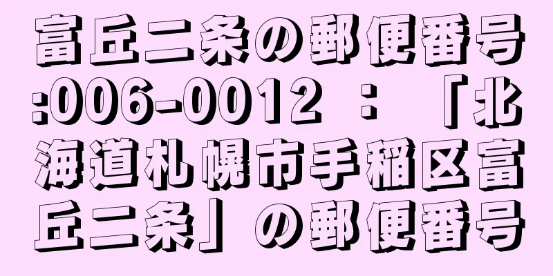 富丘二条の郵便番号:006-0012 ： 「北海道札幌市手稲区富丘二条」の郵便番号