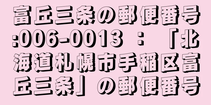 富丘三条の郵便番号:006-0013 ： 「北海道札幌市手稲区富丘三条」の郵便番号