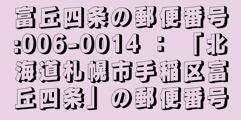 富丘四条の郵便番号:006-0014 ： 「北海道札幌市手稲区富丘四条」の郵便番号