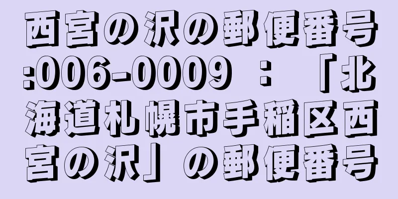 西宮の沢の郵便番号:006-0009 ： 「北海道札幌市手稲区西宮の沢」の郵便番号