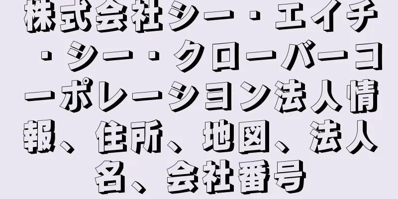 株式会社シー・エイチ・シー・クローバーコーポレーシヨン法人情報、住所、地図、法人名、会社番号