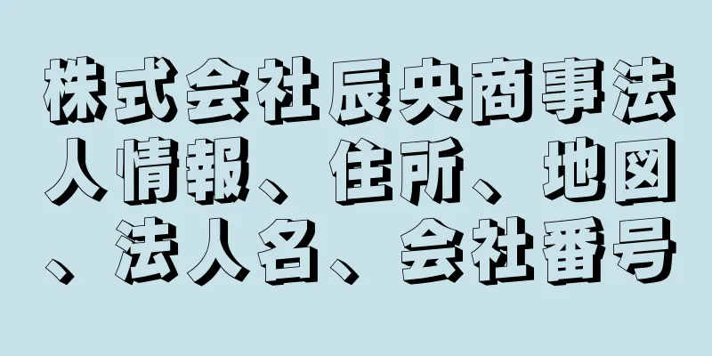 株式会社辰央商事法人情報、住所、地図、法人名、会社番号