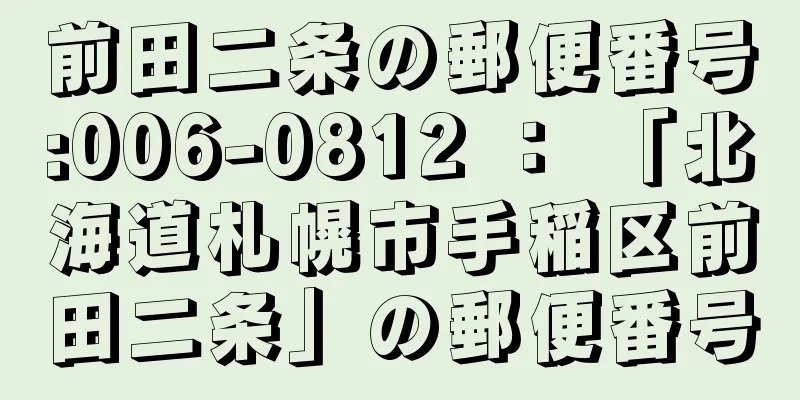 前田二条の郵便番号:006-0812 ： 「北海道札幌市手稲区前田二条」の郵便番号