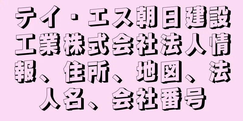 テイ・エス朝日建設工業株式会社法人情報、住所、地図、法人名、会社番号