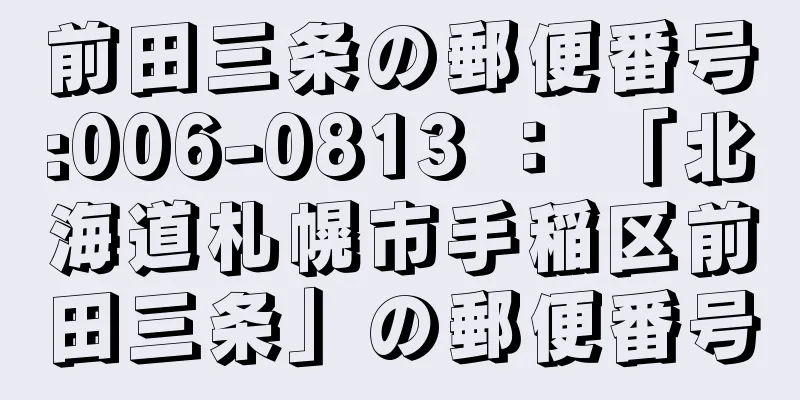 前田三条の郵便番号:006-0813 ： 「北海道札幌市手稲区前田三条」の郵便番号