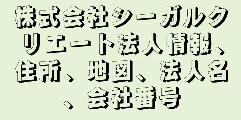 株式会社シーガルクリエート法人情報、住所、地図、法人名、会社番号