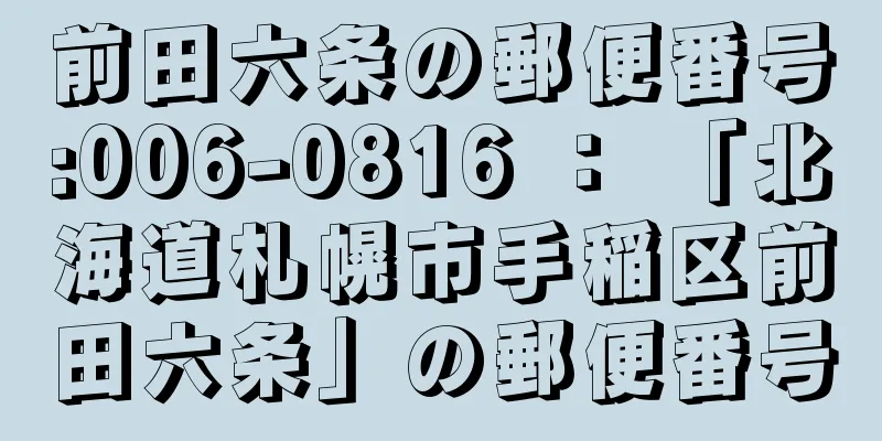 前田六条の郵便番号:006-0816 ： 「北海道札幌市手稲区前田六条」の郵便番号