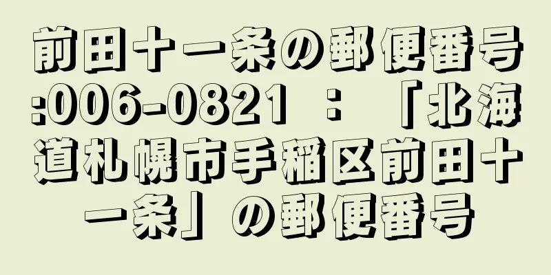 前田十一条の郵便番号:006-0821 ： 「北海道札幌市手稲区前田十一条」の郵便番号