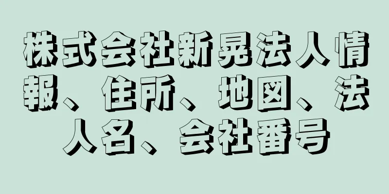 株式会社新晃法人情報、住所、地図、法人名、会社番号