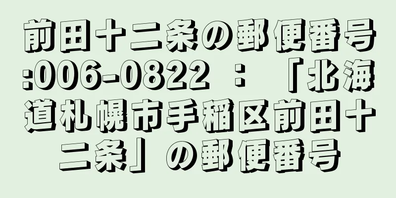 前田十二条の郵便番号:006-0822 ： 「北海道札幌市手稲区前田十二条」の郵便番号