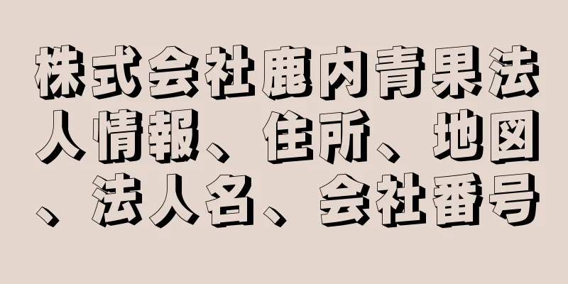 株式会社鹿内青果法人情報、住所、地図、法人名、会社番号