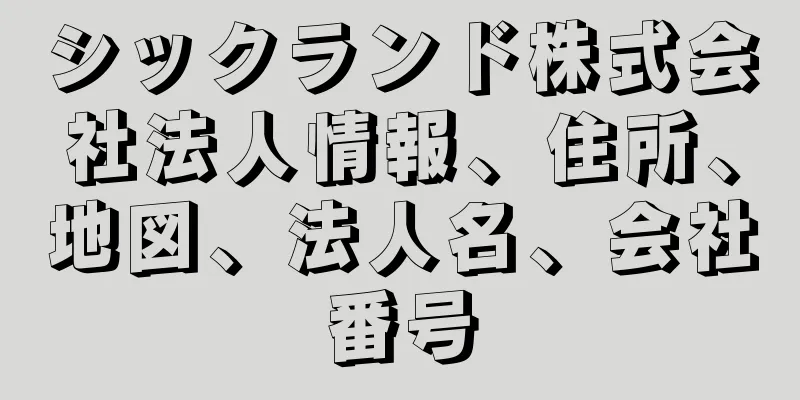 シックランド株式会社法人情報、住所、地図、法人名、会社番号