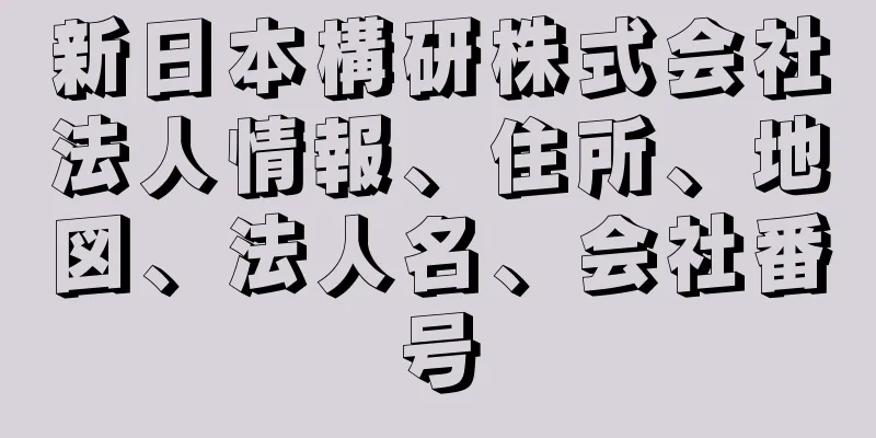 新日本構研株式会社法人情報、住所、地図、法人名、会社番号